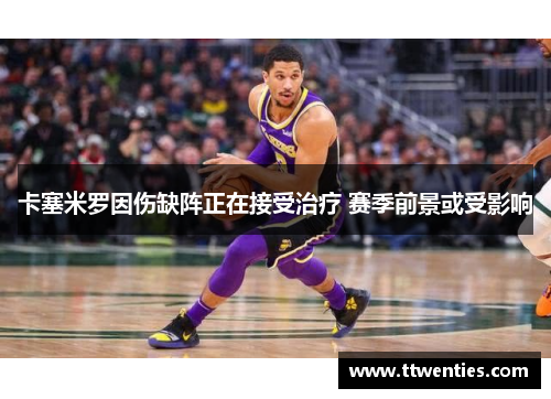 卡塞米罗因伤缺阵正在接受治疗 赛季前景或受影响