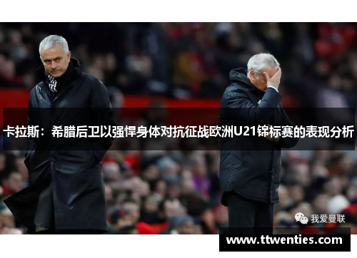 卡拉斯：希腊后卫以强悍身体对抗征战欧洲U21锦标赛的表现分析