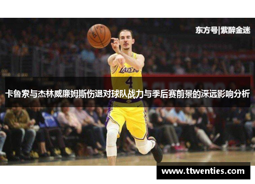 卡鲁索与杰林威廉姆斯伤退对球队战力与季后赛前景的深远影响分析