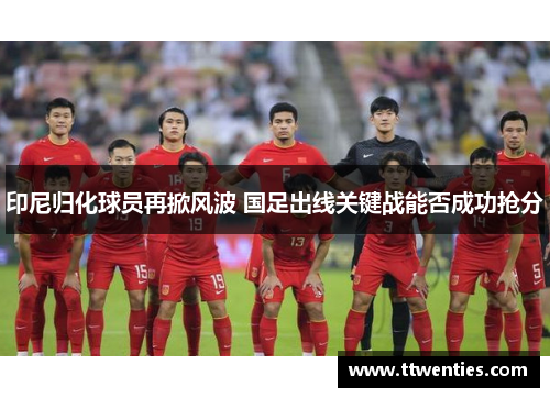 印尼归化球员再掀风波 国足出线关键战能否成功抢分