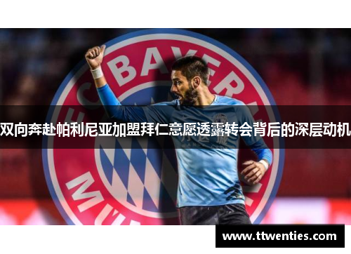 双向奔赴帕利尼亚加盟拜仁意愿透露转会背后的深层动机