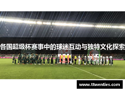 各国超级杯赛事中的球迷互动与独特文化探索
