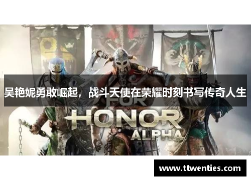 吴艳妮勇敢崛起，战斗天使在荣耀时刻书写传奇人生