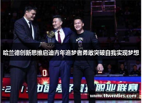 哈兰德创新思维启迪青年追梦者勇敢突破自我实现梦想