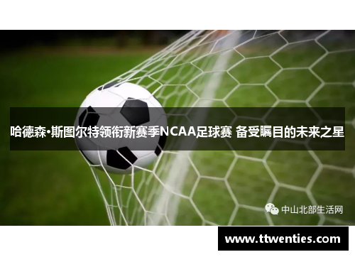 哈德森·斯图尔特领衔新赛季NCAA足球赛 备受瞩目的未来之星