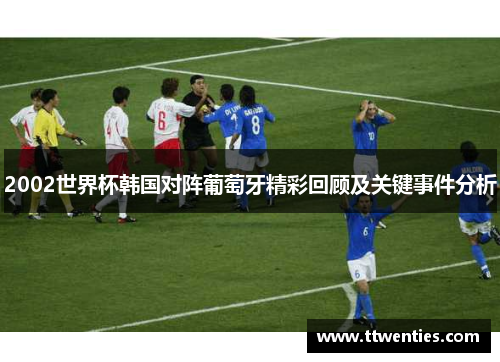 2002世界杯韩国对阵葡萄牙精彩回顾及关键事件分析