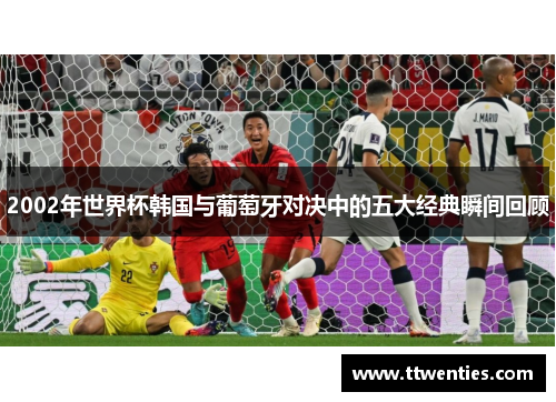 2002年世界杯韩国与葡萄牙对决中的五大经典瞬间回顾