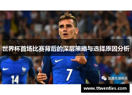 世界杯首场比赛背后的深层策略与选择原因分析