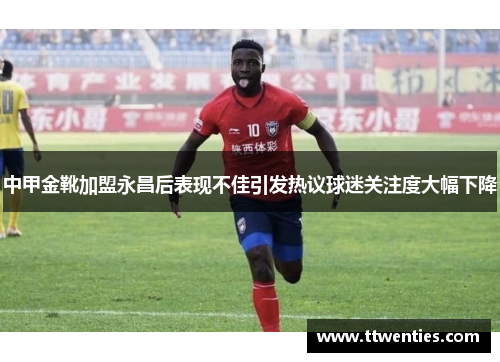 中甲金靴加盟永昌后表现不佳引发热议球迷关注度大幅下降