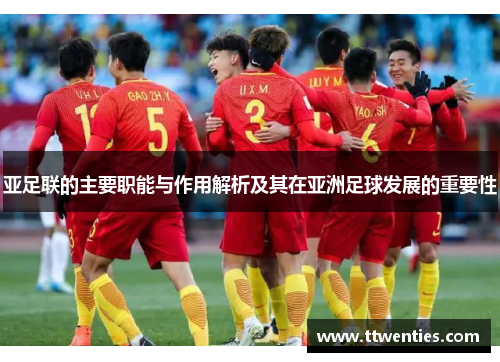 亚足联的主要职能与作用解析及其在亚洲足球发展的重要性