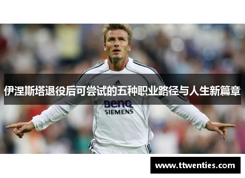 伊涅斯塔退役后可尝试的五种职业路径与人生新篇章