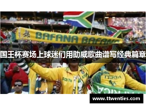 国王杯赛场上球迷们用助威歌曲谱写经典篇章