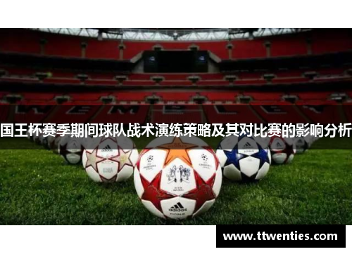 国王杯赛季期间球队战术演练策略及其对比赛的影响分析