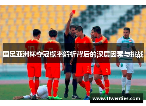 国足亚洲杯夺冠概率解析背后的深层因素与挑战