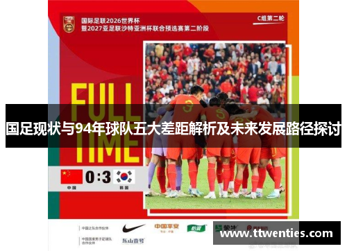 国足现状与94年球队五大差距解析及未来发展路径探讨