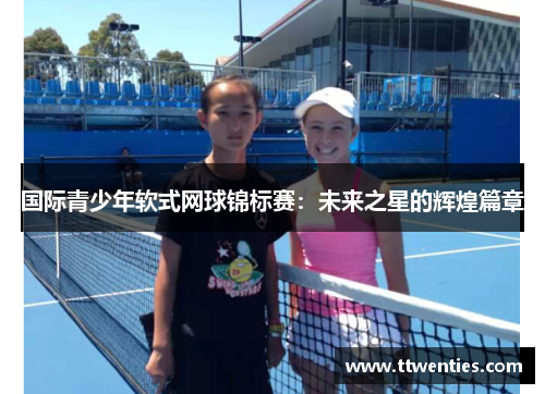 国际青少年软式网球锦标赛：未来之星的辉煌篇章