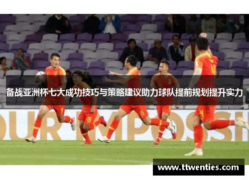 备战亚洲杯七大成功技巧与策略建议助力球队提前规划提升实力