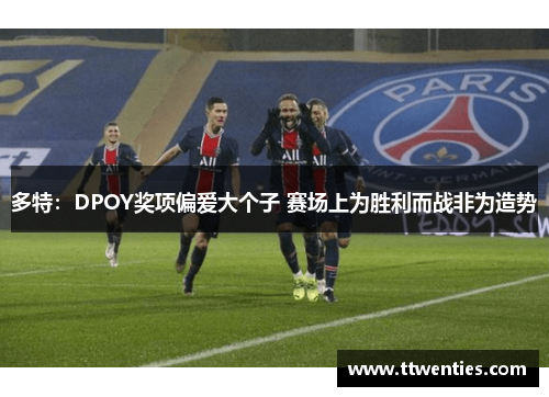 多特：DPOY奖项偏爱大个子 赛场上为胜利而战非为造势