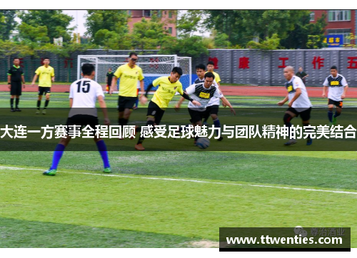 大连一方赛事全程回顾 感受足球魅力与团队精神的完美结合
