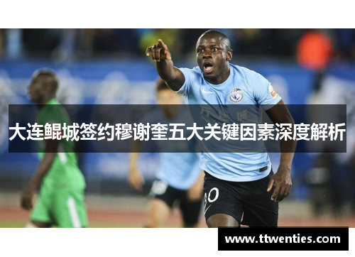 大连鲲城签约穆谢奎五大关键因素深度解析