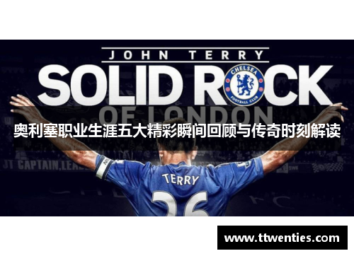 奥利塞职业生涯五大精彩瞬间回顾与传奇时刻解读