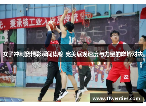 女子冲刺赛精彩瞬间集锦 完美展现速度与力量的巅峰对决