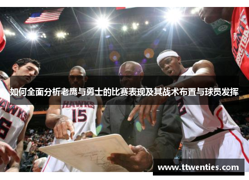 如何全面分析老鹰与勇士的比赛表现及其战术布置与球员发挥