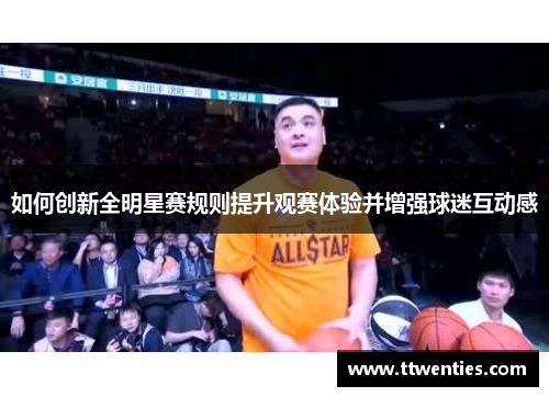 如何创新全明星赛规则提升观赛体验并增强球迷互动感