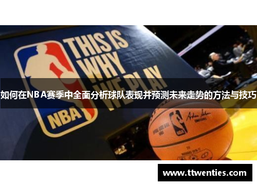 如何在NBA赛季中全面分析球队表现并预测未来走势的方法与技巧