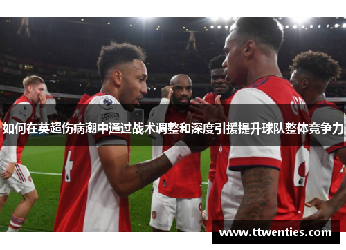 如何在英超伤病潮中通过战术调整和深度引援提升球队整体竞争力