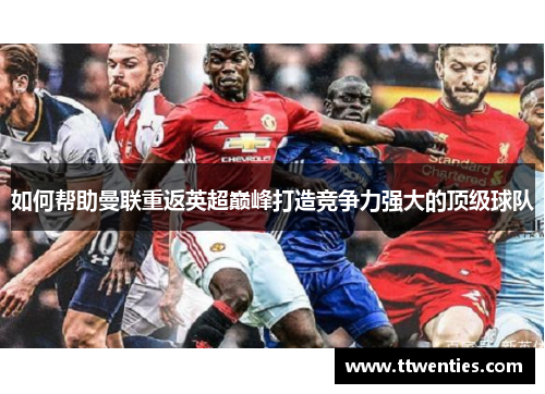 如何帮助曼联重返英超巅峰打造竞争力强大的顶级球队