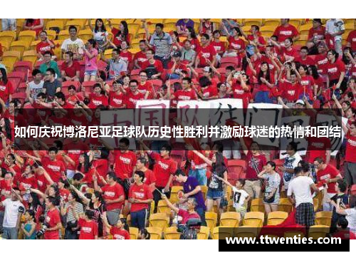 如何庆祝博洛尼亚足球队历史性胜利并激励球迷的热情和团结