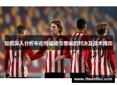 如何深入分析布伦特福德与曼城的对决及战术博弈