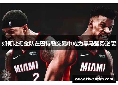 如何让掘金队在巴特勒交易中成为黑马强势逆袭