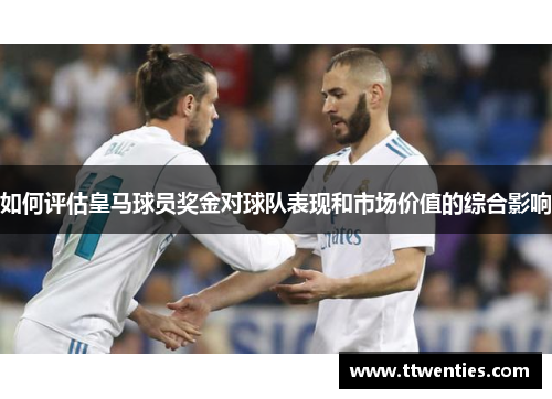 如何评估皇马球员奖金对球队表现和市场价值的综合影响