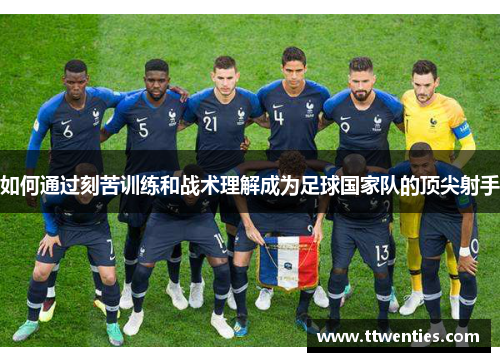 如何通过刻苦训练和战术理解成为足球国家队的顶尖射手