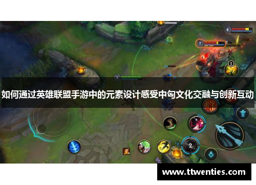 如何通过英雄联盟手游中的元素设计感受中匈文化交融与创新互动