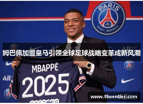 姆巴佩加盟皇马引领全球足球战略变革成新风潮