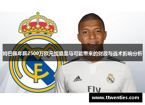 姆巴佩年薪2500万欧元加盟皇马可能带来的财政与战术影响分析